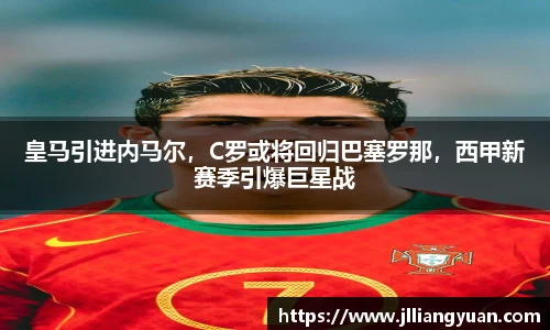 皇马引进内马尔，C罗或将回归巴塞罗那，西甲新赛季引爆巨星战
