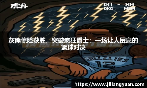 灰熊惊险获胜，突破疯狂爵士：一场让人屏息的篮球对决